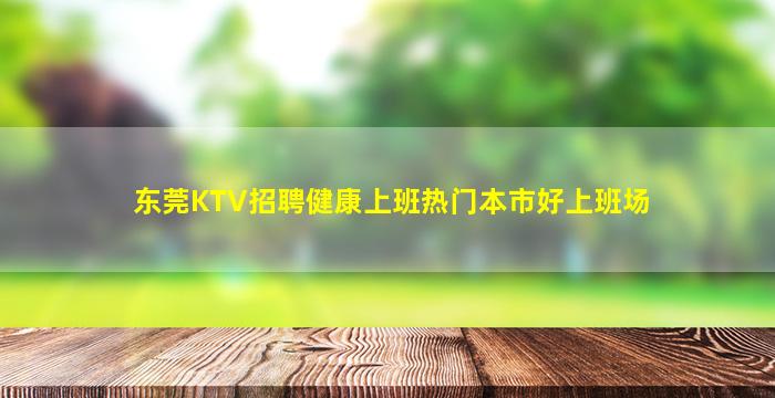 东莞KTV招聘健康上班热门本市好上班场